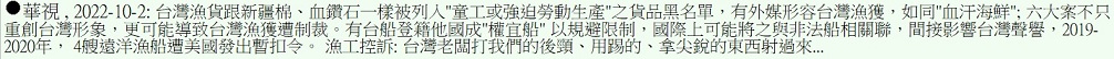 台灣漁貨跟新疆棉、血鑽石一樣被列入"童工或強迫勞動生產"之貨品黑名單，有外媒形容台灣漁獲，如同"血汗海鮮"; 六大案不只重創台灣形象，更可能導致台灣漁獲遭制裁